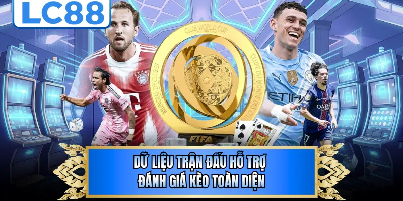Dữ liệu trận đấu hỗ trợ đánh giá kèo toàn diện