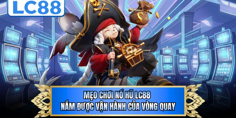 Mẹo chơi nổ hũ LC88 nắm được vận hành của vòng quay