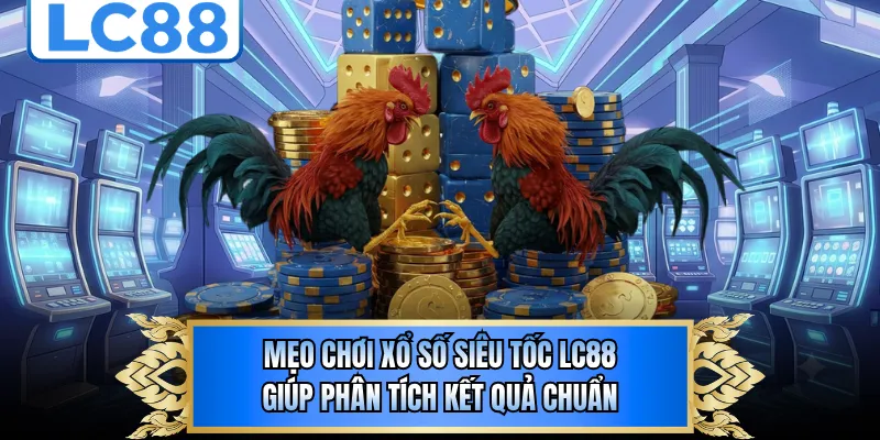 Mẹo Chơi Xổ Số Siêu Tốc LC88 Giúp Phân Tích Kết Quả Chuẩn