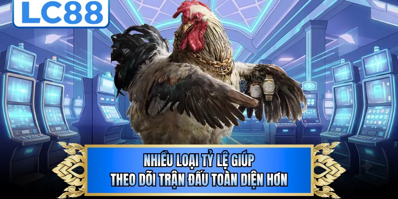 Nhiều loại tỷ lệ giúp theo dõi trận đấu toàn diện hơn
