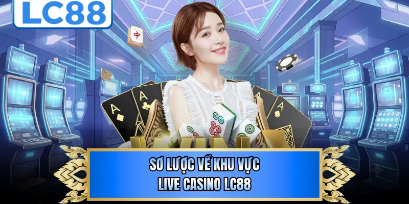 Sơ lược về khu vực live casino LC88
