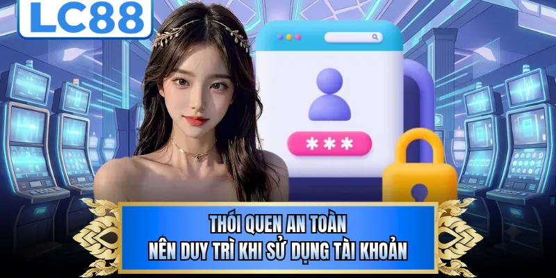 Thói quen an toàn nên duy trì khi sử dụng tài khoản